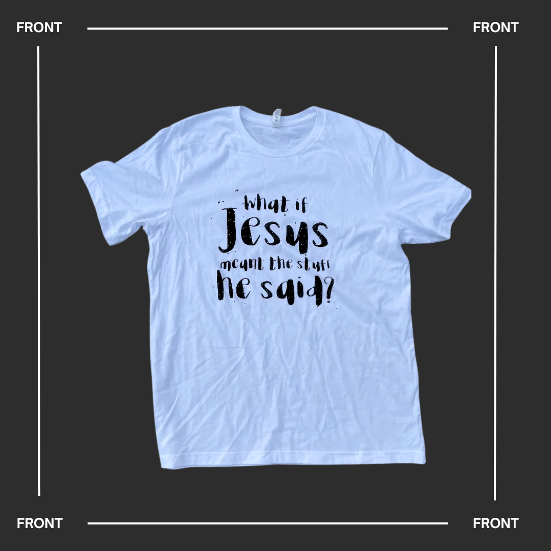 What If Jesus Meant The Stuff He Said? T-shirt